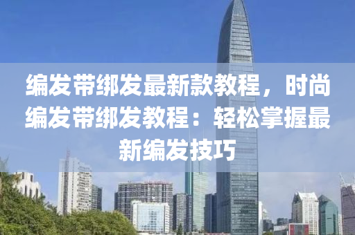 編發(fā)帶綁發(fā)最新款教程，時尚編發(fā)帶綁發(fā)教程：輕松掌握最新編發(fā)技巧