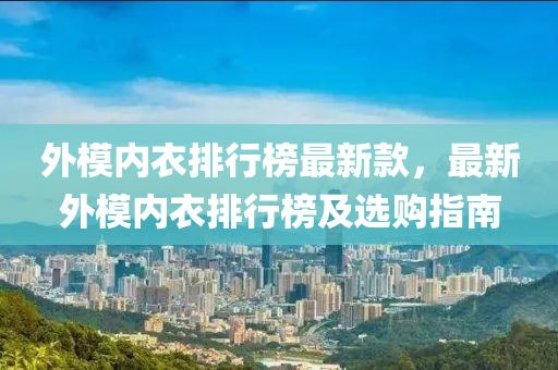 外模內(nèi)衣排行榜最新款，最新外模內(nèi)衣排行榜及選購指南