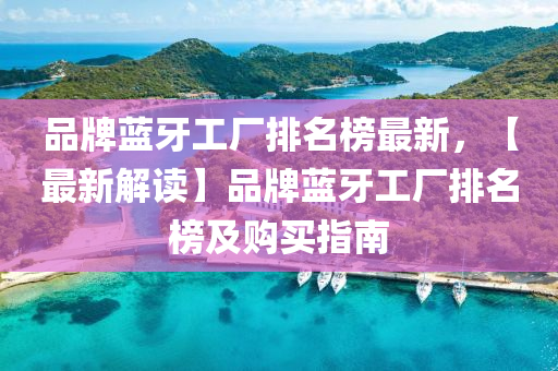 品牌藍(lán)牙工廠排名榜最新，【最新解讀】品牌藍(lán)牙工廠排名榜及購買指南