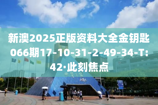 新澳2025正版資料大全金鑰匙066期17-10-31-2-49-34-T:42·此刻焦點