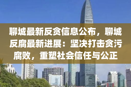 聊城最新反貪信息公布，聊城反腐最新進展：堅決打擊貪污腐敗，重塑社會信任與公正