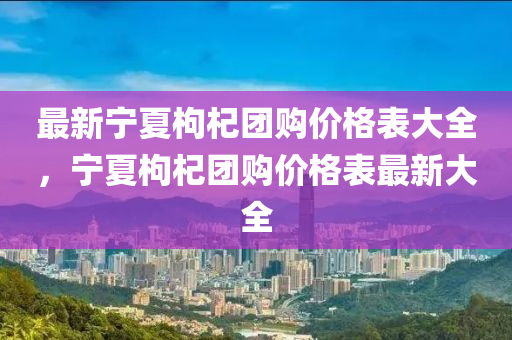 最新寧夏枸杞團購價格表大全，寧夏枸杞團購價格表最新大全
