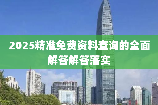 2025精準免費資料查詢的全面解答解答落實