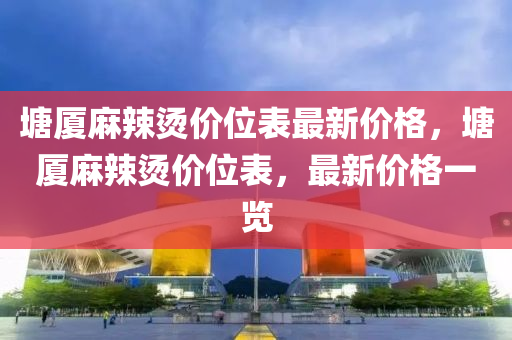 塘廈麻辣燙價位表最新價格，塘廈麻辣燙價位表，最新價格一覽