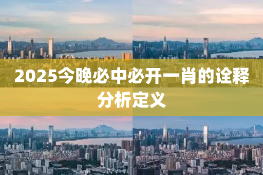 2025今晚必中必開一肖的詮釋分析定義