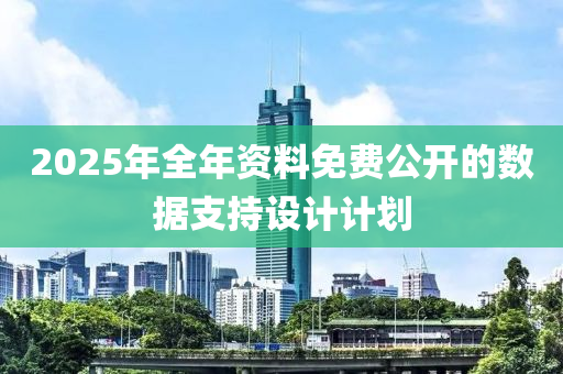 2025年全年資料免費(fèi)公開的數(shù)據(jù)支持設(shè)計(jì)計(jì)劃