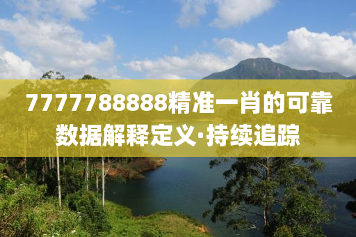 7777788888精準(zhǔn)一肖的可靠數(shù)據(jù)解釋定義·持續(xù)追蹤