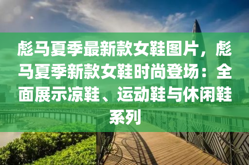 彪馬夏季最新款女鞋圖片，彪馬夏季新款女鞋時(shí)尚登場(chǎng)：全面展示涼鞋、運(yùn)動(dòng)鞋與休閑鞋系列