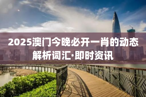 2025澳門今晚必開一肖的動(dòng)態(tài)解析詞匯·即時(shí)資訊