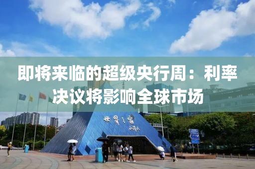 即將來臨的超級央行周：利率決議將影響全球市場