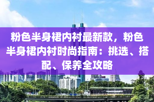 粉色半身裙內(nèi)襯最新款，粉色半身裙內(nèi)襯時尚指南：挑選、搭配、保養(yǎng)全攻略