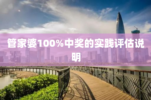 管家婆100%中獎的實(shí)踐評估說明