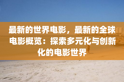 最新的世界電影，最新的全球電影概覽：探索多元化與創(chuàng)新化的電影世界