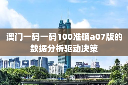 澳門一碼一碼100準(zhǔn)確a07版的數(shù)據(jù)分析驅(qū)動決策
