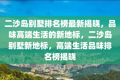 二沙島別墅排名榜最新揭曉，品味高端生活的新地標，二沙島別墅新地標，高端生活品味排名榜揭曉