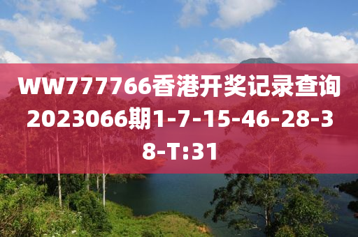 WW777766香港開獎(jiǎng)記錄查詢2023066期1-7-15-46-28-38-T:31