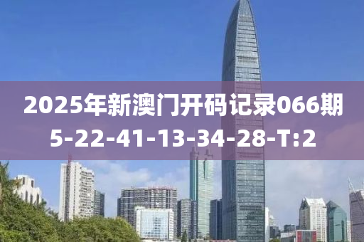2025年新澳門開碼記錄066期5-22-41-13-34-28-T:2