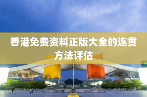香港免費資料正版大全的連貫方法評估
