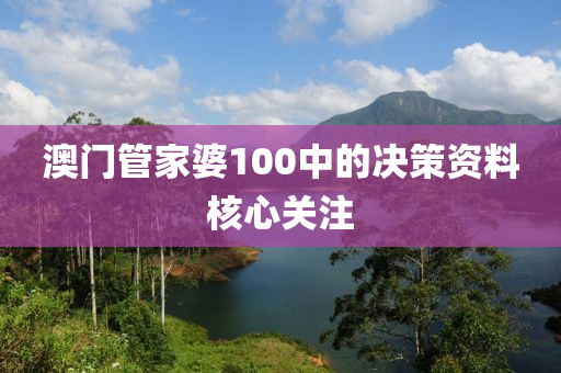 澳門管家婆100中的決策資料核心關注