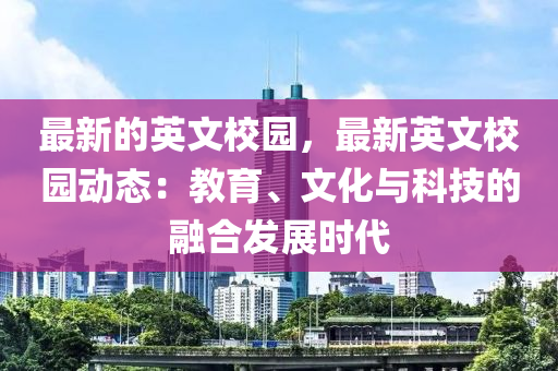 最新的英文校園，最新英文校園動態(tài)：教育、文化與科技的融合發(fā)展時代