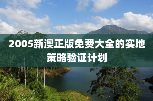 2005新澳正版免費大全的實地策略驗證計劃