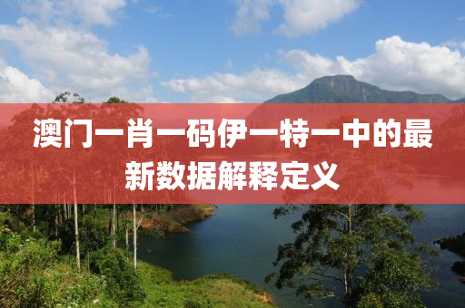 澳門一肖一碼伊一特一中的最新數(shù)據(jù)解釋定義