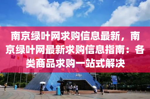 南京綠葉網(wǎng)求購信息最新，南京綠葉網(wǎng)最新求購信息指南：各類商品求購一站式解決