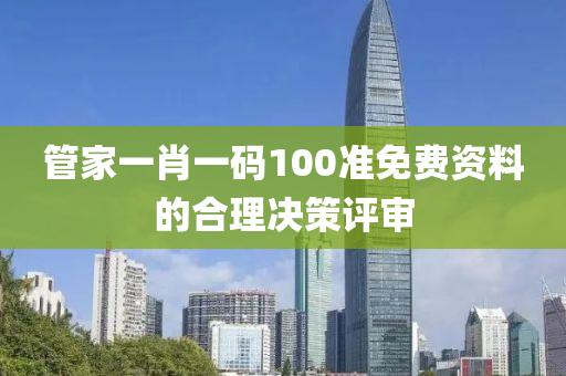 管家一肖一碼100準免費資料的合理決策評審