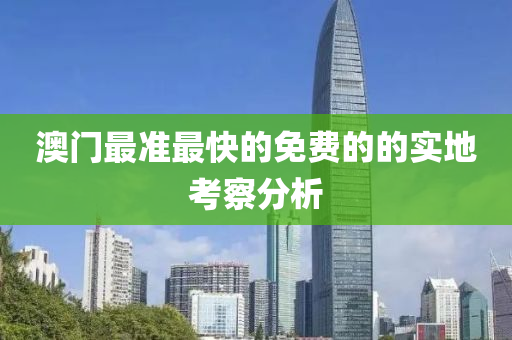 澳門最準最快的免費的的實地考察分析