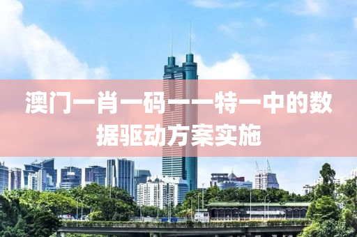 澳門一肖一碼一一特一中的數(shù)據(jù)驅動方案實施