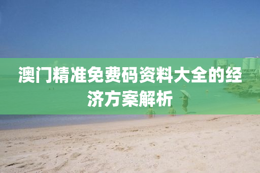 澳門精準(zhǔn)免費碼資料大全的經(jīng)濟方案解析
