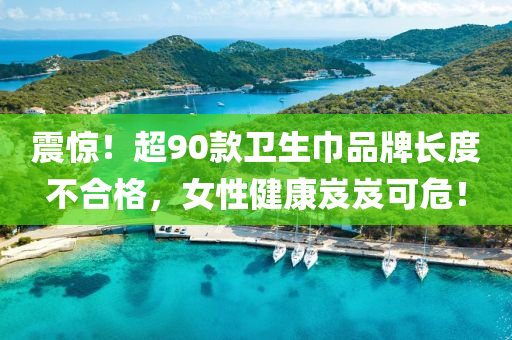 震驚！超90款衛(wèi)生巾品牌長度不合格，女性健康岌岌可危！