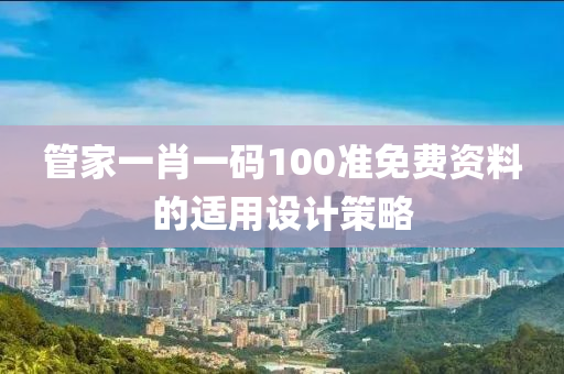 管家一肖一碼100準(zhǔn)免費(fèi)資料的適用設(shè)計(jì)策略