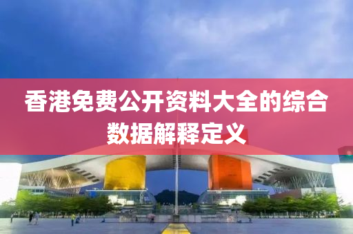 香港免費(fèi)公開(kāi)資料大全的綜合數(shù)據(jù)解釋定義