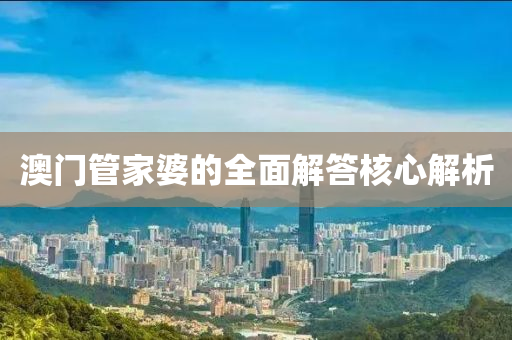 澳門管家婆的全面解答核心解析