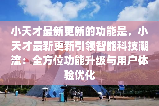 小天才最新更新的功能是，小天才最新更新引領(lǐng)智能科技潮流：全方位功能升級(jí)與用戶體驗(yàn)優(yōu)化