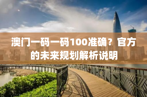 澳門一碼一碼100準(zhǔn)確？官方的未來規(guī)劃解析說明