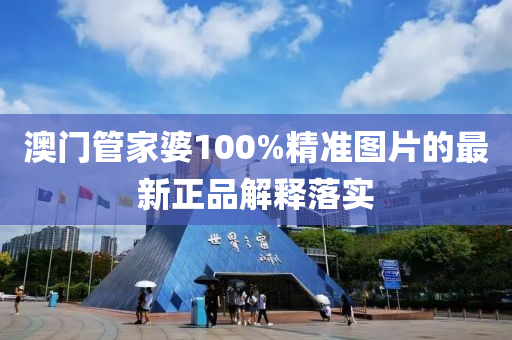 澳門管家婆100%精準(zhǔn)圖片的最新正品解釋落實