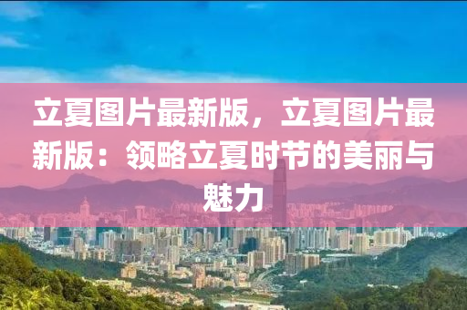 立夏圖片最新版，立夏圖片最新版：領略立夏時節(jié)的美麗與魅力