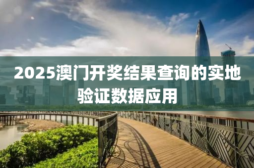 2025澳門開獎結(jié)果查詢的實地驗證數(shù)據(jù)應用