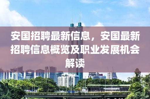 安國(guó)招聘最新信息，安國(guó)最新招聘信息概覽及職業(yè)發(fā)展機(jī)會(huì)解讀