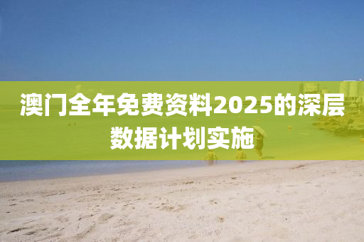 澳門全年免費資料2025的深層數(shù)據(jù)計劃實施