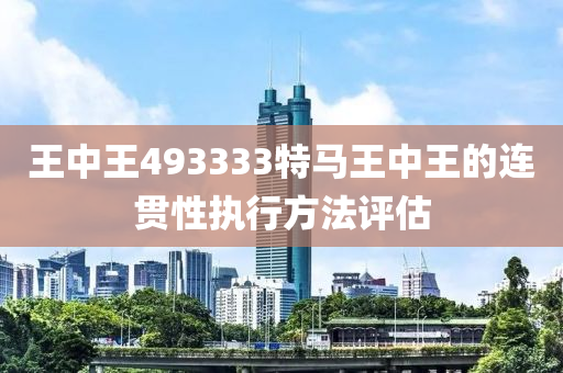 王中王493333特馬王中王的連貫性執(zhí)行方法評估