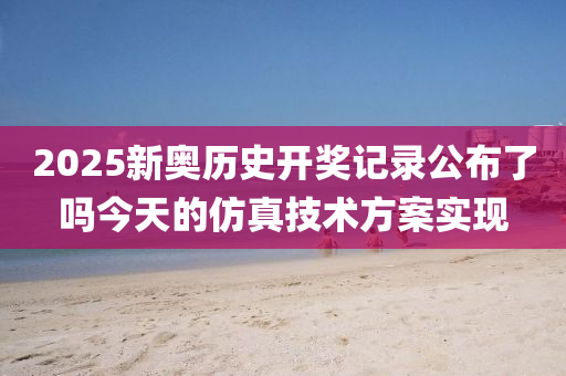 2025新奧歷史開獎記錄公布了嗎今天的仿真技術(shù)方案實現(xiàn)