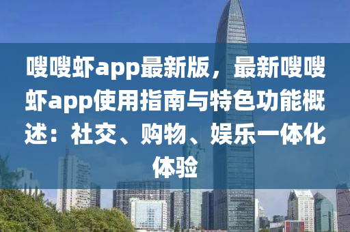 嗖嗖蝦app最新版，最新嗖嗖蝦app使用指南與特色功能概述：社交、購物、娛樂一體化體驗