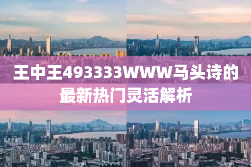 王中王493333WWW馬頭詩的最新熱門靈活解析