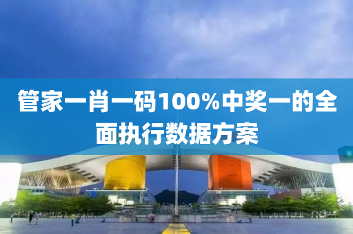 管家一肖一碼100%中獎一的全面執(zhí)行數(shù)據(jù)方案