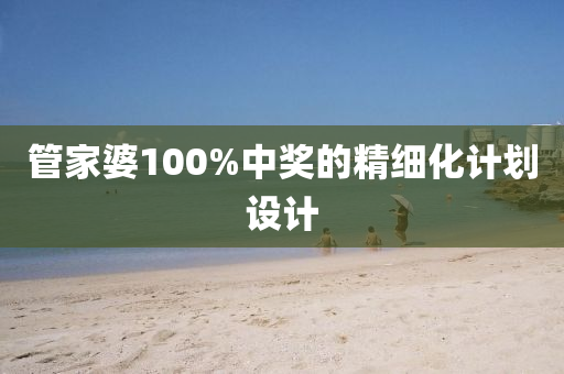 管家婆100%中獎(jiǎng)的精細(xì)化計(jì)劃設(shè)計(jì)
