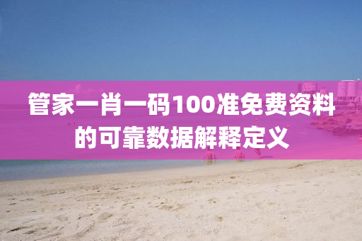 管家一肖一碼100準免費資料的可靠數(shù)據(jù)解釋定義