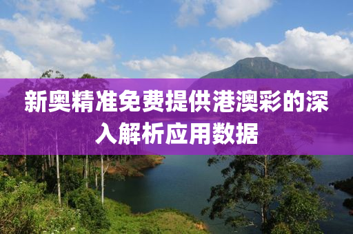 新奧精準(zhǔn)免費提供港澳彩的深入解析應(yīng)用數(shù)據(jù)